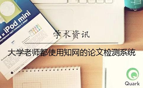 大学老师都使用知网的论文检测系统