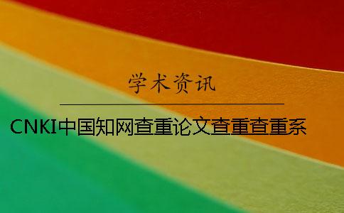 CNKI中国知网查重论文查重查重系统的最大长处是什么？