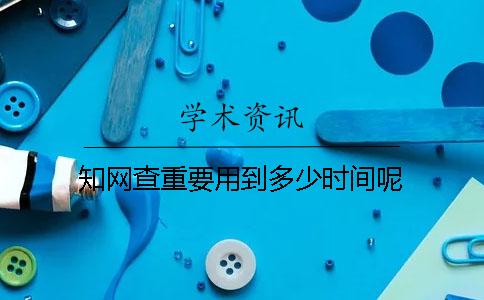 知网查重要用到多少时间呢？