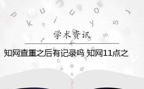 知网查重之后有记录吗？ 知网11点之后查重
