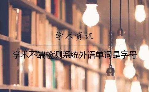 学术不端检测系统外语单词是字母