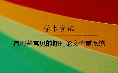 有哪些常见的期刊论文查重系统？