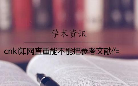 cnki知网查重能不能把参考文献作抄袭率