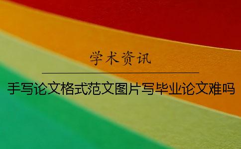 手写论文格式范文图片写毕业论文难吗 手写论文3000字格式范文图片