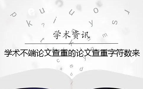 学术不端论文查重的论文查重字符数来了上限，该如何能处理？