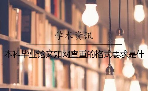 本科毕业论文知网查重的格式要求是什么？ 中国知网本科毕业论文查一次多少钱