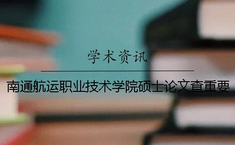 南通航运职业技术学院硕士论文查重要求及重复率