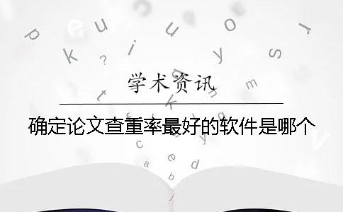 确定论文查重率最好的软件是哪个