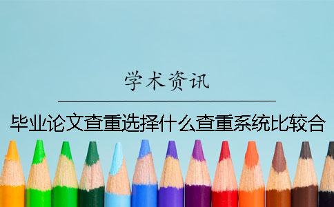 毕业论文查重选择什么查重系统比较合适？