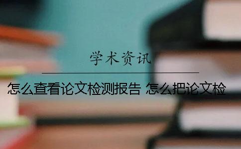 怎么查看论文检测报告？ 怎么把论文检测报告附在论文后