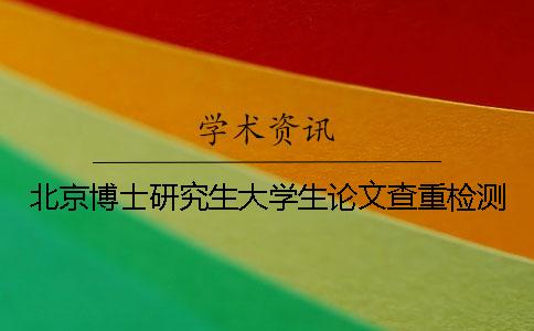 北京博士研究生大学生论文查重检测