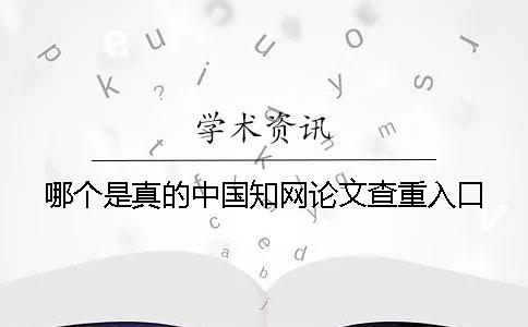 哪个是真的中国知网论文查重入口？