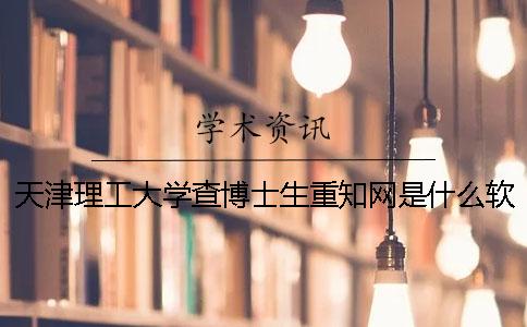 天津理工大学查博士生重知网是什么软件