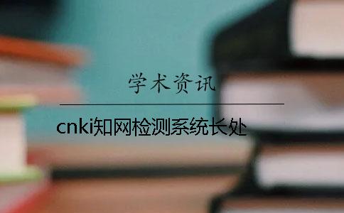 cnki知网检测系统长处 cnki知网检测系统长处