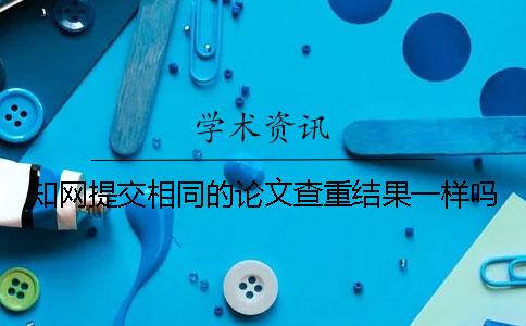 知网提交相同的论文查重结果一样吗