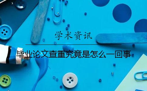 毕业论文查重究竟是怎么一回事？