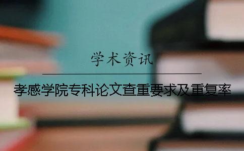孝感学院专科论文查重要求及重复率
