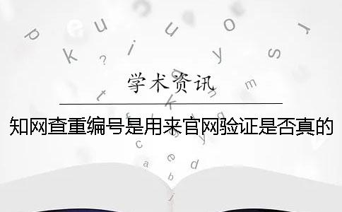 知网查重编号是用来官网验证是否真的吗