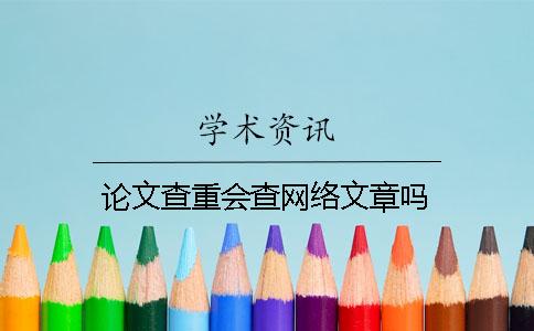 论文查重会查网络文章吗？