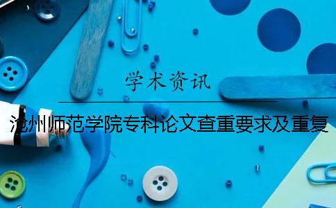沧州师范学院专科论文查重要求及重复率 沧州师范学院论文查重率多少合格