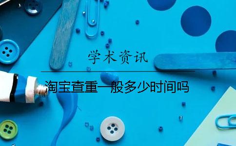 淘宝查重一般多少时间吗