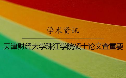 天津财经大学珠江学院硕士论文查重要求及重复率 天津财经大学珠江学院论文格式一