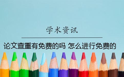 论文查重有免费的吗？ 怎么进行免费的论文查重