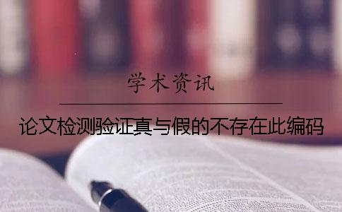 论文检测验证真与假的不存在此编码
