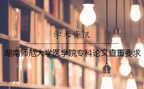 湖南师范大学医学院专科论文查重要求及重复率
