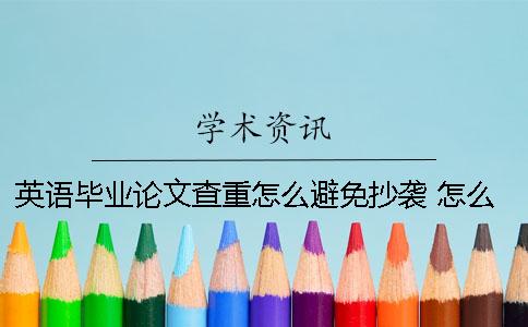 英语毕业论文查重怎么避免抄袭 怎么查本科生毕业论文