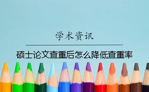 硕士论文查重后怎么降低查重率？