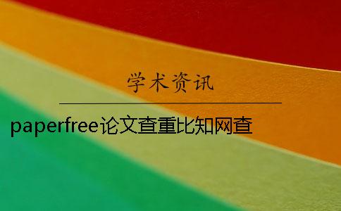 paperfree论文查重比知网查重严格吗？ paperfree论文查重可靠吗