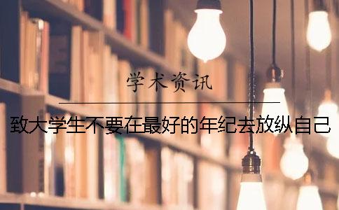 致大学生不要在最好的年纪去放纵自己