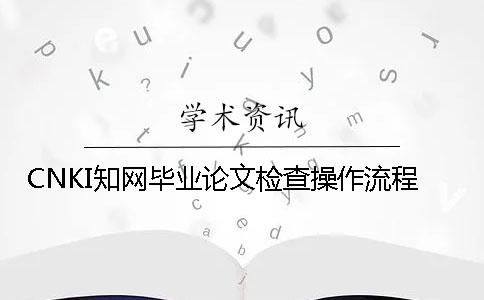 CNKI知网毕业论文检查操作流程