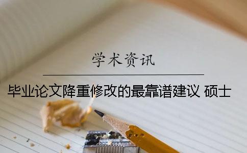 毕业论文降重修改的最靠谱建议 硕士毕业论文查重后还能修改吗