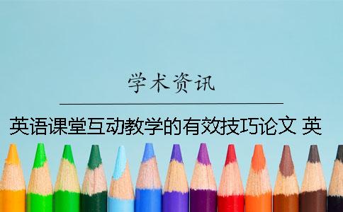英语课堂互动教学的有效技巧论文 英语深度教学在课堂上有效
