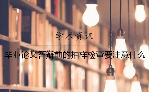 毕业论文答辩前的抽样检查要注意什么