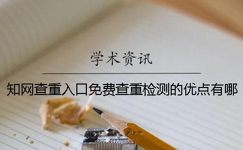 知网查重入口免费查重检测的优点有哪几种呢? 知网查重入口免费查重检测的优点有哪几种呢?