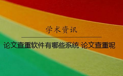论文查重软件有哪些系统？ 论文查重呢软件不同会不会差别特别大