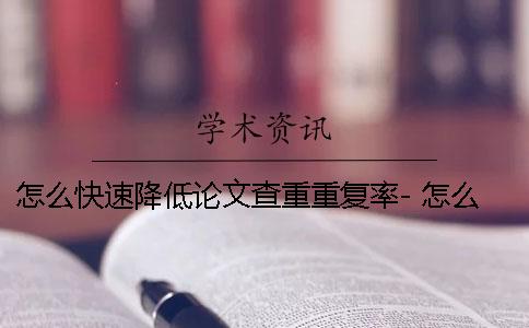 怎么快速降低论文查重重复率- 怎么快速查论文多少字 怎么快速降低论文查重重复率- 怎么快速查论文多少字