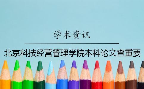 北京科技经营管理学院本科论文查重要求及重复率 北京科技经营管理学院能升本科吗