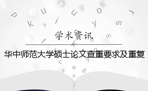 华中师范大学硕士论文查重要求及重复率 华中师范大学硕士论文模板