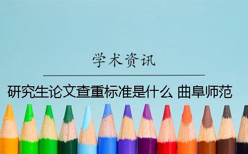 研究生论文查重标准是什么 曲阜师范大学研究生论文查重