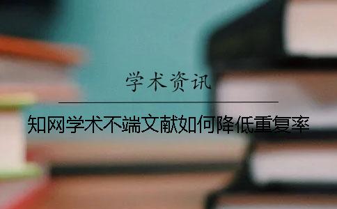 知网学术不端文献如何降低重复率？