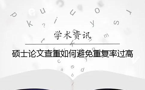 硕士论文查重如何避免重复率过高？