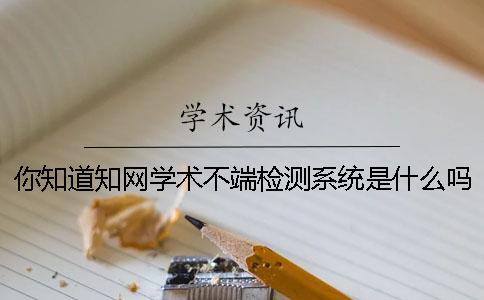 你知道知网学术不端检测系统是什么吗