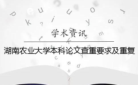 湖南农业大学本科论文查重要求及重复率 湖南农业大学研究生论文查重