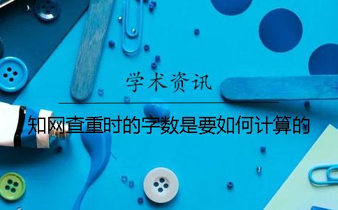 知网查重时的字数是要如何计算的？