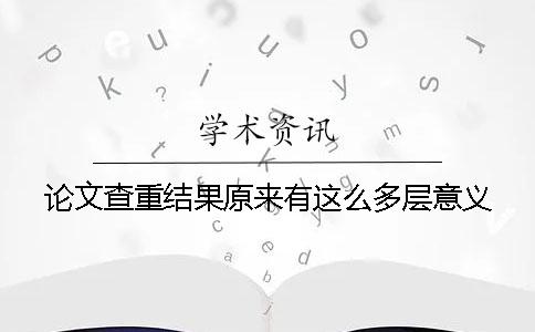论文查重结果原来有这么多层意义