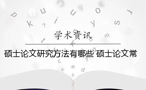 硕士论文研究方法有哪些？ 硕士论文常用的研究方法